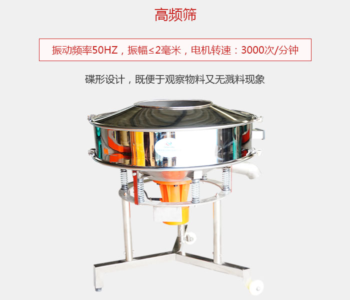 高頻篩振動(dòng)頻率50HZ，振幅≤2毫米，電機轉速：3000次/分鐘;碟形設計，既便于觀(guān)察物料又無(wú)濺料現象。